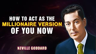 HOW TO ACT AS THE MILLIONAIRE VERSION OF YOU NOW '' - NEVILLE GODDARD