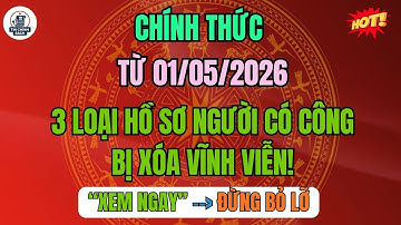 CHÍNH THỨC: Từ 01/05/2026, 3 loại hồ sơ người có công bị xóa vĩnh viễn!