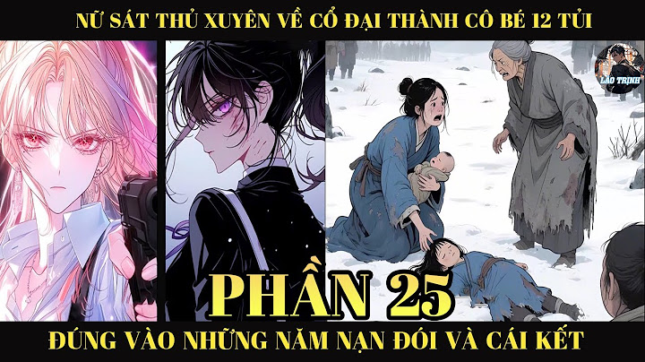 Nữ Sát Thủ Xuyên Về Thời Cổ Đại Thành Cô Bé 12 Tủi Đúng Vào Những Năm Nạn Đói Và Cái Kết | P25