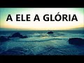 A ELE A GLÓRIA - Nani Azevedo (VOZ com LETRA)