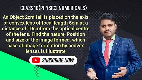 An Object 2cm tall is placed on the axis of convex lens of focal length 5cm at a distance of lom
