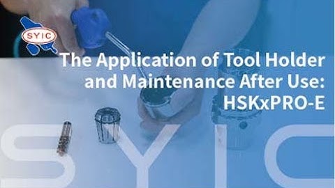 SYIC 心源 - The Application of Tool Holder and Maintenance After Use: HSKxPRO-E 4K