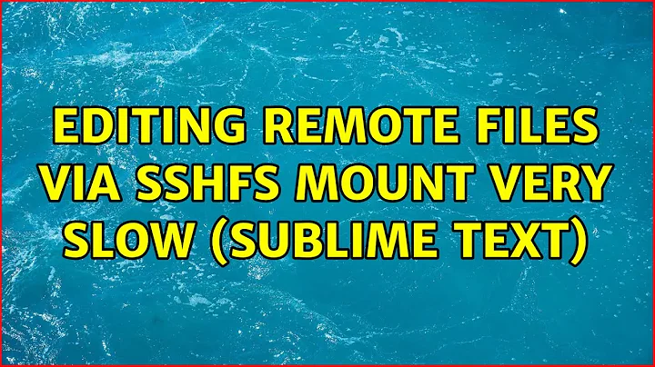 Ubuntu: Editing remote files via SSHFS mount very slow (Sublime Text) (3 Solutions!!)