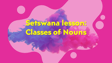 Setswana lessons : Classes of nouns and examples in the Tswana language | Re-upload #setswanasaborre