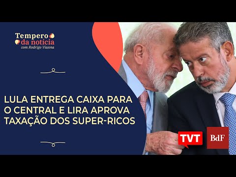 Lula entrega Caixa para o Central e em troca Lira aprova taxação dos super-ricos