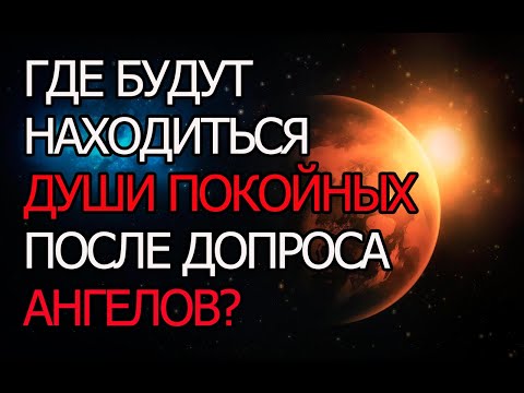 Где будут находиться души покойных после допроса ангелов?