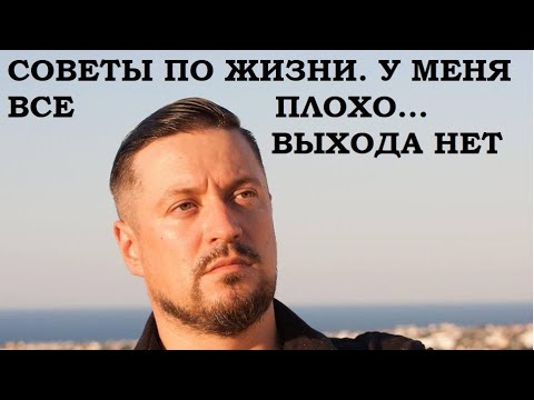 Советы по жизни. У меня все плохо и выхода нет