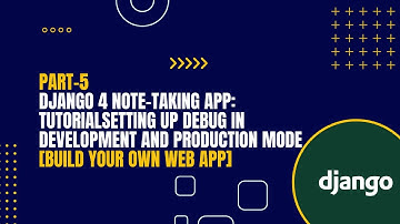 [Part-5] Django 4 Note-Taking App Tutorial: Setting Up Debug In Development And Production Mode
