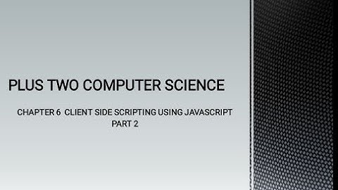 PLUS TWO COMPUTER SCIENCE CHAPTER 6 - CLIENT SIDE SCRIPTING USING JAVASCRIPT, PART 2