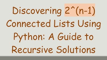 Discovering 2^(n-1) Connected Lists Using Python: A Guide to Recursive Solutions