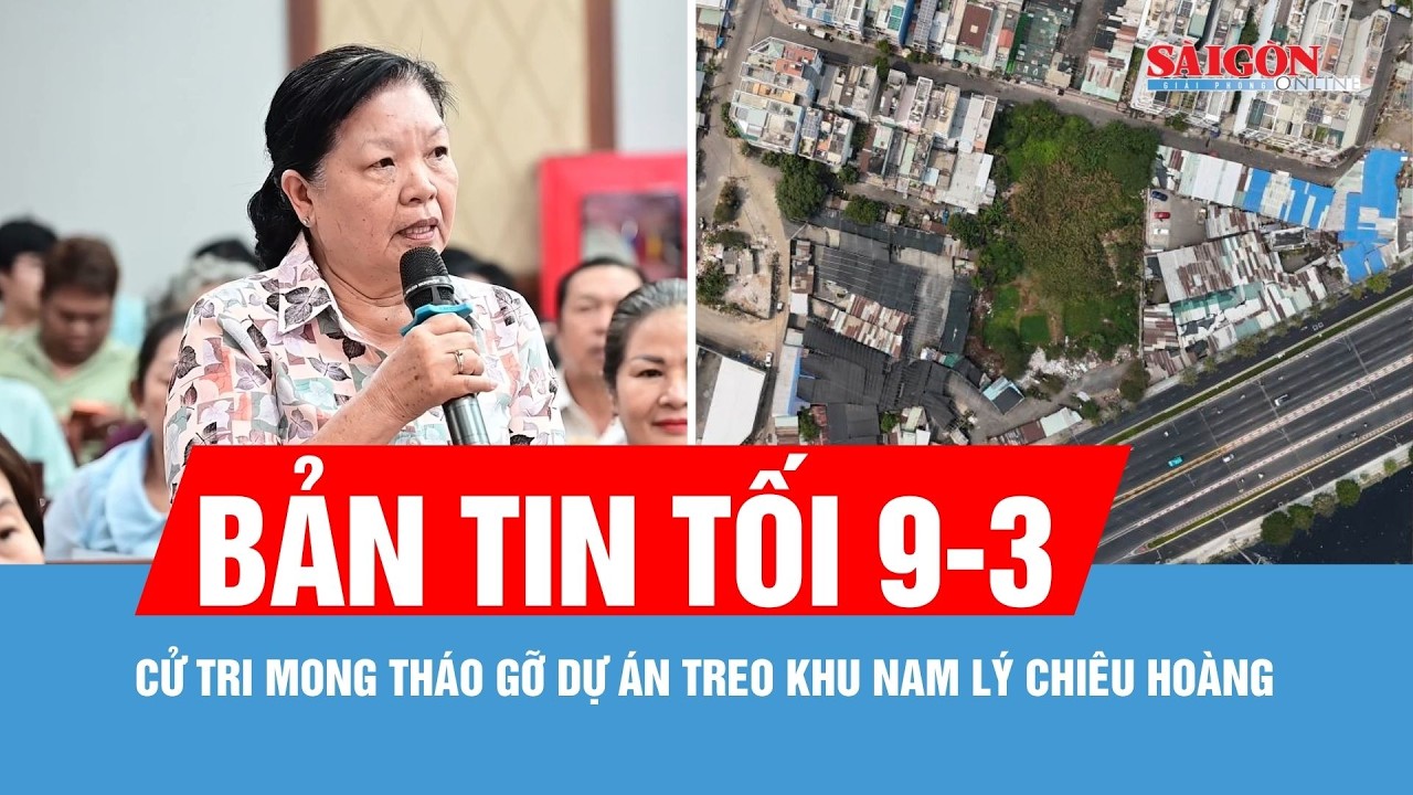 Bản tin tối 9-3: Cử tri mong tháo gỡ dự án treo khu Nam Lý Chiêu Hoàng suốt 20 năm qua