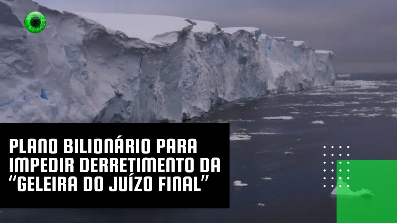 Plano bilionário para impedir derretimento da “Geleira do Juízo Final”