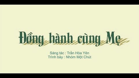 Đồng hành cùng Mẹ.  Sáng tác : Trần Hòa Yên.  -   Trình bày : Nhóm Một Chút