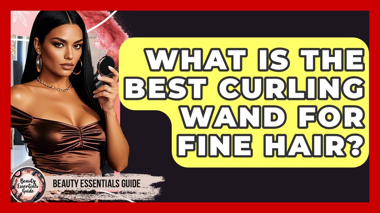 What Is The Best Curling Wand For Fine Hair? - Beauty Essentials Guide