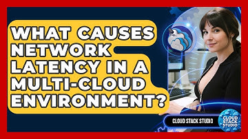 What Causes Network Latency In A Multi-cloud Environment? - Cloud Stack Studio