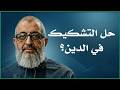 ما هو حل التشكيك في الأحاديث و الدين ؟ الدكتور عبد الرحمن ذاكر الهاشمي