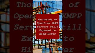 Thousands of Openfire XMPP Servers Still Exposed to High-Sever