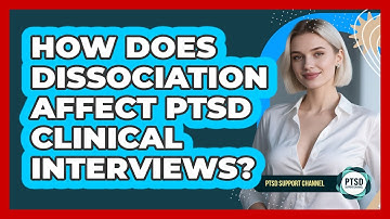 How Does Dissociation Affect PTSD Clinical Interviews? - PTSD Support Channel