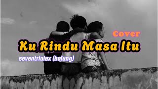 Ku rindu masa itu (cover) - Seventrialex | Lirik