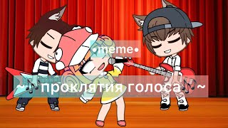 •meme• ~🎶 проклятье голоса 🎶~