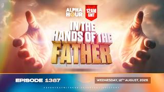 ALPHA HOUR EPISODE 1387 || IN THE HAND OF THE FATHER || WEDNESDAY, AUGUST 12TH, 2026