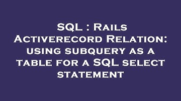 SQL : Rails Activerecord Relation: using subquery as a table for a SQL select statement