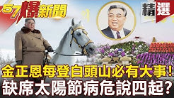 【#57爆新聞 精選】金正恩每登白頭山必有大事!缺席太陽節病危說四起