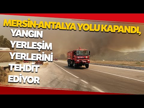 Mersin-Antalya Yolu Kapandı, Yangın Yerleşim Yerlerini Tehdit Ediyor