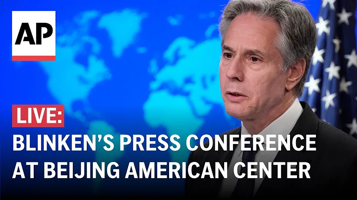 LIVE: Blinken holds press conference at the Beijing American Center - DayDayNews