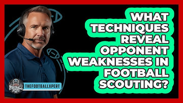 What Techniques Reveal Opponent Weaknesses In Football Scouting? - The Football Xpert