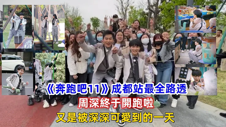 《奔跑吧11》成都站最全路透，周深终于开跑啦，又是被深深可爱到的一天！ - 天天要闻