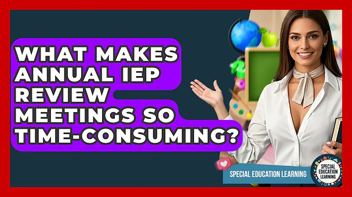 What Makes Annual IEP Review Meetings So Time-consuming? - Special Education Learning