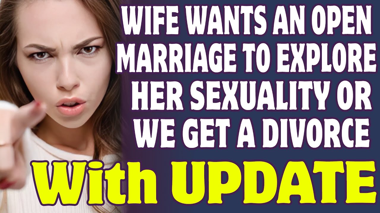 Wife Wants An Open Marriage To Explore Her Sexuality Or We Get A Divorce Reddit Stories Youtube 