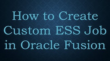 How to Create Custom ESS Job in Oracle Fusion