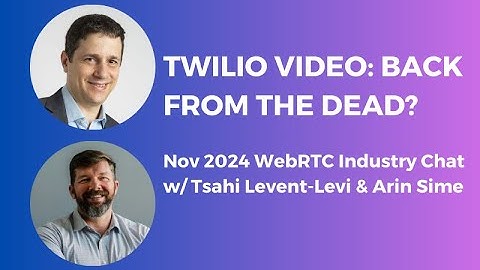 Twilio Video: Back from the dead? (WebRTC Industry Chat with Tsahi Levent-Levi & Arin Sime)
