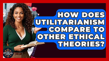 How Does Utilitarianism Compare To Other Ethical Theories? - The Ethical Compass