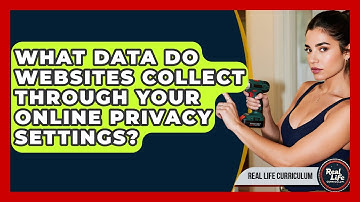 What Data Do Websites Collect Through Your Online Privacy Settings? - Real Life Curriculum
