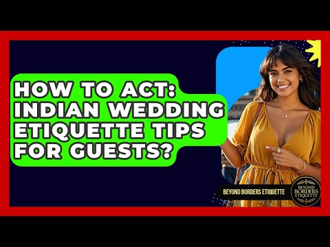 How To Act: Indian Wedding Etiquette Tips For Guests? - Beyond Borders Etiquette