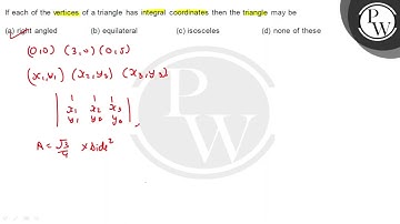 If each of the vertices of a triangle has integral coordinates then the triangle may be (a) righ...