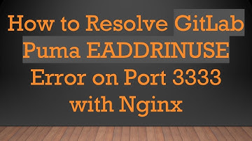 How to Resolve GitLab Puma EADDRINUSE Error on Port 3333 with Nginx