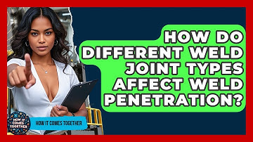 How Do Different Weld Joint Types Affect Weld Penetration? - How It Comes Together