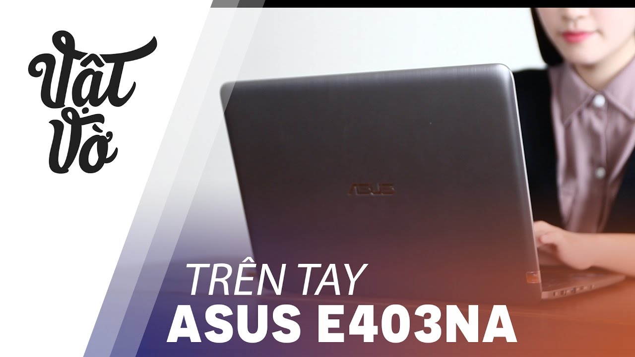 Vật Vờ| Trên tay Laptop tầm trung sang chảnh, pin khoẻ Asus E403NA