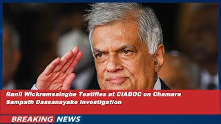 Ranil Wickremesinghe Testifies At Ciaboc On Chamara Sampath Danayake Investigation