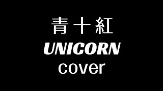 青十紅 UNICORN カバー 歌ってみた