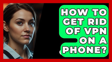 How To Get Rid Of VPN On A Phone? - SecurityFirstCorp.com