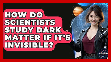 How Do Scientists Study Dark Matter If It