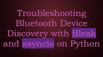 Troubleshooting Bluetooth Device Discovery with Bleak and asyncio on Python