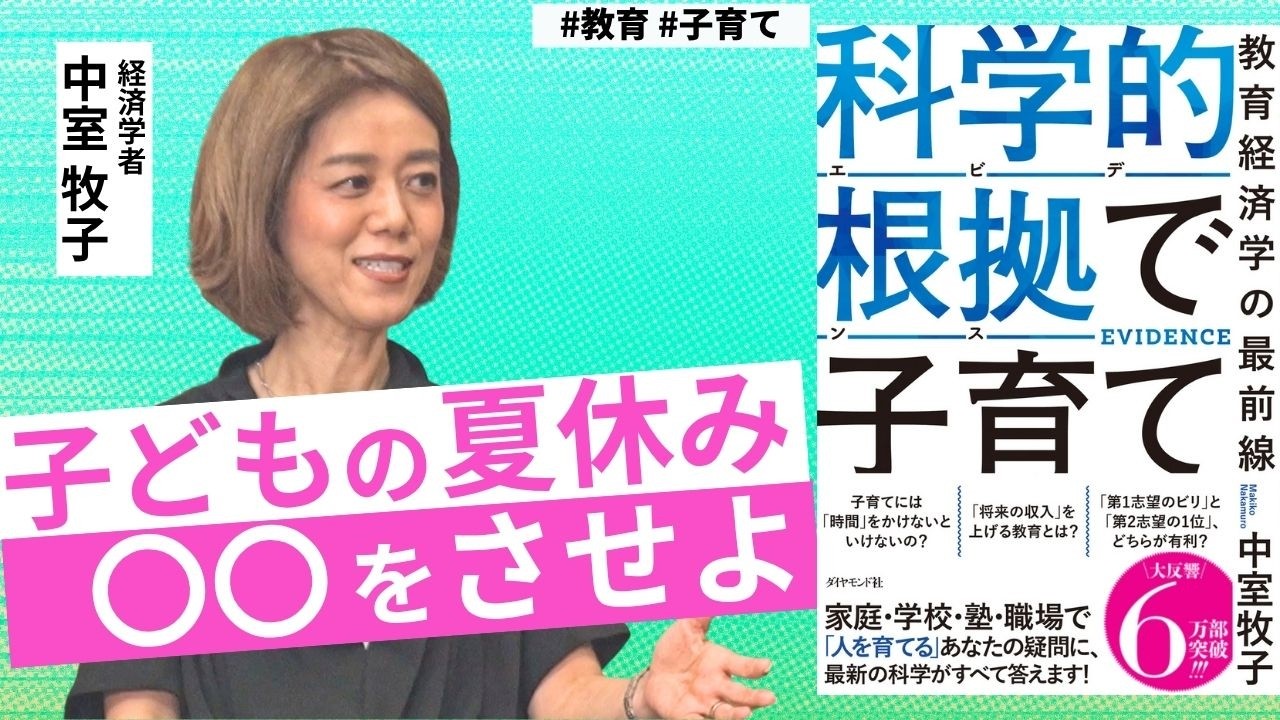 【中室牧子】夏休みの子育てで大切なことは？／自発的に勉強させるための秘策／人生の本番で、本当に役立つ教育【ベストセラー・科学的根拠（エビデンス）で子育て】