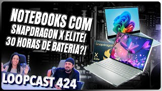 Os primeiros notebooks com Snapdragon X Elite! 30 horas de bateria?! Loopcast 424