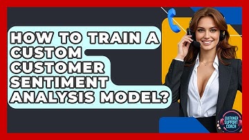 How To Train A Custom Customer Sentiment Analysis Model? - Customer Support Coach